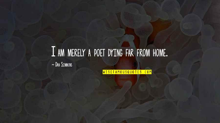Dan Simmons Quotes By Dan Simmons: I am merely a poet dying far from Dan Simmons Quotes By Dan Simmons: I am merely a poet dying far from