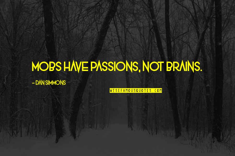 Dan Simmons Quotes By Dan Simmons: Mobs have passions, not brains. Dan Simmons Quotes By Dan Simmons: Mobs have passions, not brains.