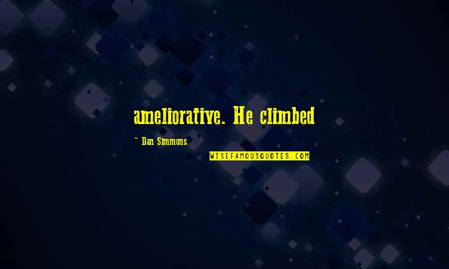 Dan Simmons Quotes By Dan Simmons: ameliorative. He climbed Dan Simmons Quotes By Dan Simmons: ameliorative. He climbed