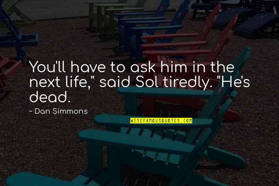 Dan Simmons Quotes By Dan Simmons: You'll have to ask him in the next