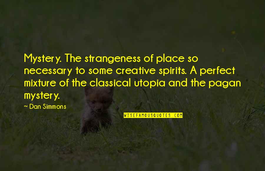 Dan Simmons Quotes By Dan Simmons: Mystery. The strangeness of place so necessary to Dan Simmons Quotes By Dan Simmons: Mystery. The strangeness of place so necessary to