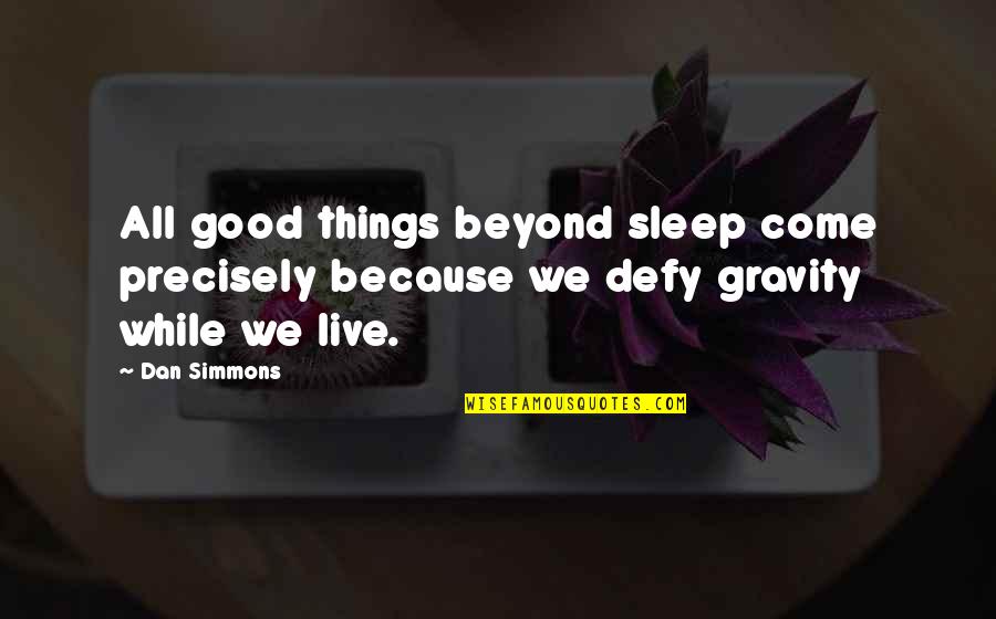 Dan Simmons Quotes By Dan Simmons: All good things beyond sleep come precisely because