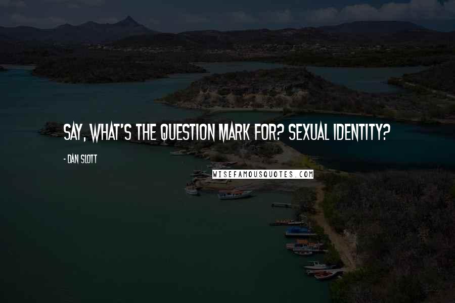 Dan Slott quotes: Say, what's the question mark for? Sexual identity?