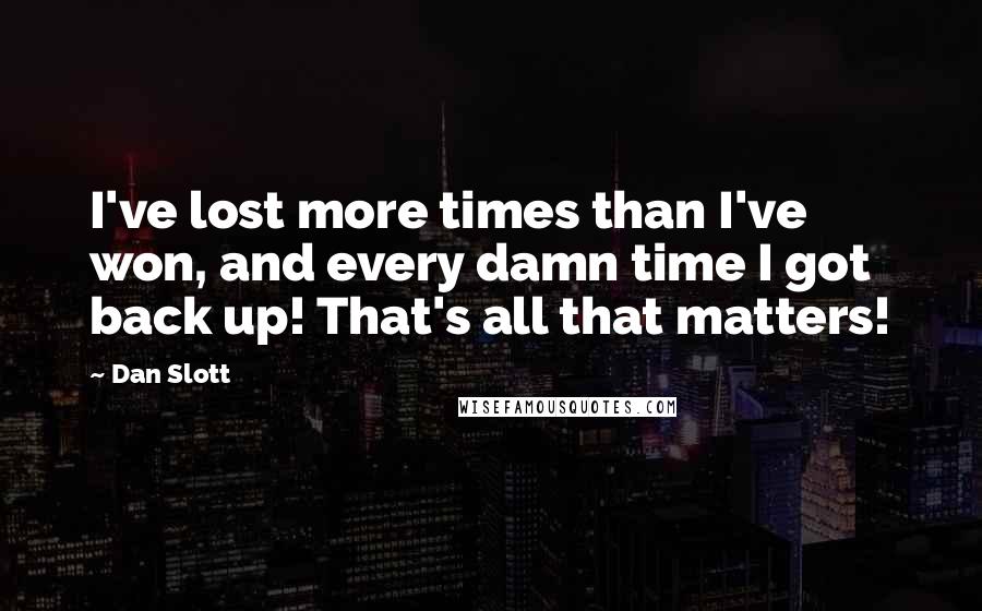 Dan Slott quotes: I've lost more times than I've won, and every damn time I got back up! That's all that matters!