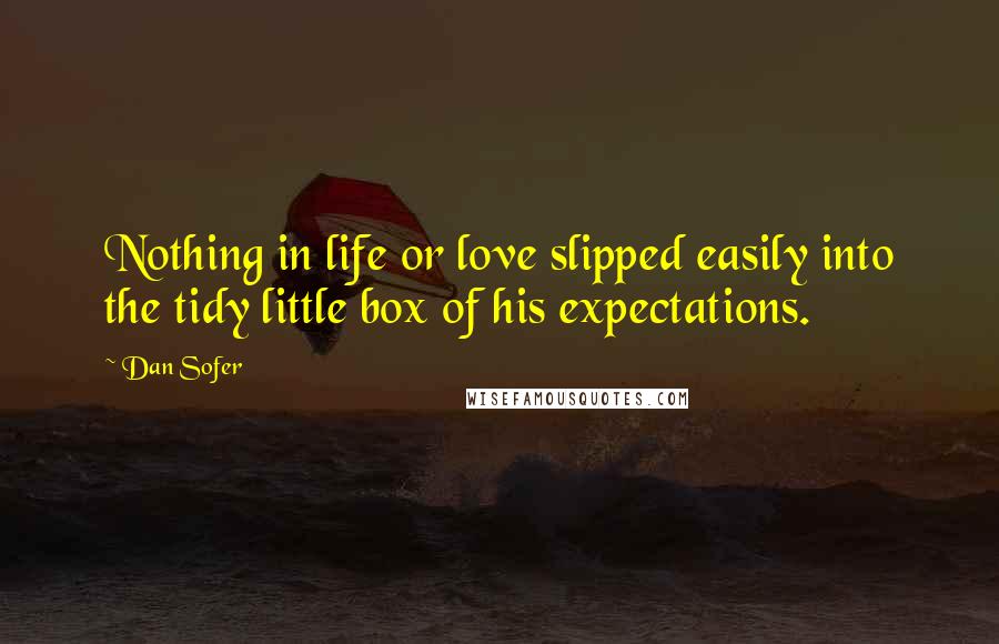 Dan Sofer quotes: Nothing in life or love slipped easily into the tidy little box of his expectations.