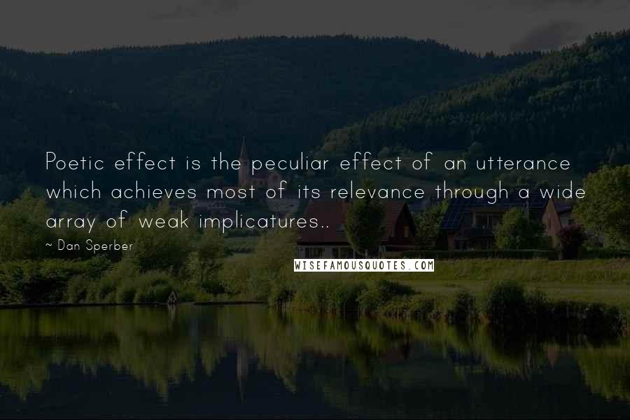 Dan Sperber quotes: Poetic effect is the peculiar effect of an utterance which achieves most of its relevance through a wide array of weak implicatures..