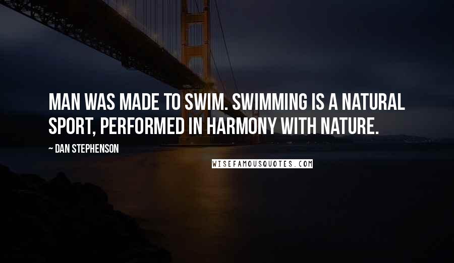 Dan Stephenson quotes: Man was made to swim. Swimming is a natural sport, performed in harmony with nature.