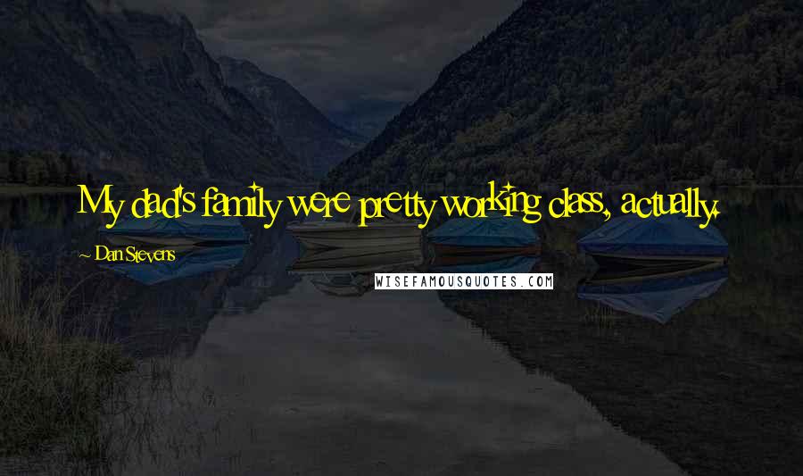 Dan Stevens quotes: My dad's family were pretty working class, actually.