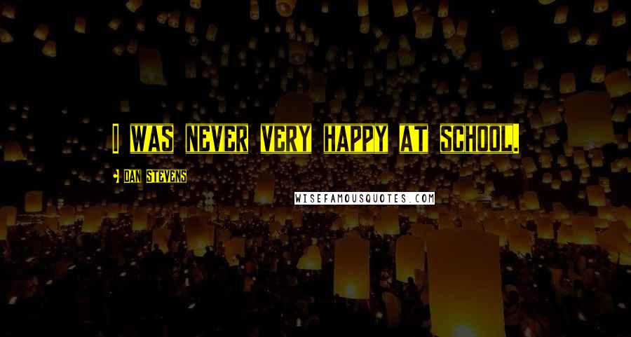 Dan Stevens quotes: I was never very happy at school.