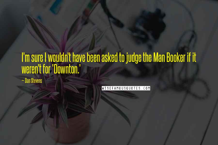 Dan Stevens quotes: I'm sure I wouldn't have been asked to judge the Man Booker if it weren't for 'Downton.'