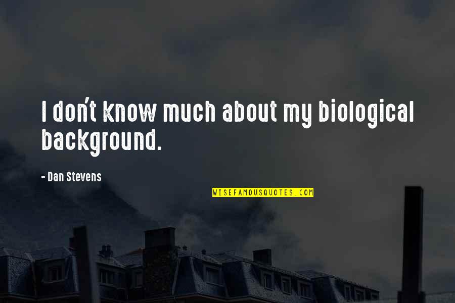 Dan Stevens Quotes By Dan Stevens: I don't know much about my biological background.