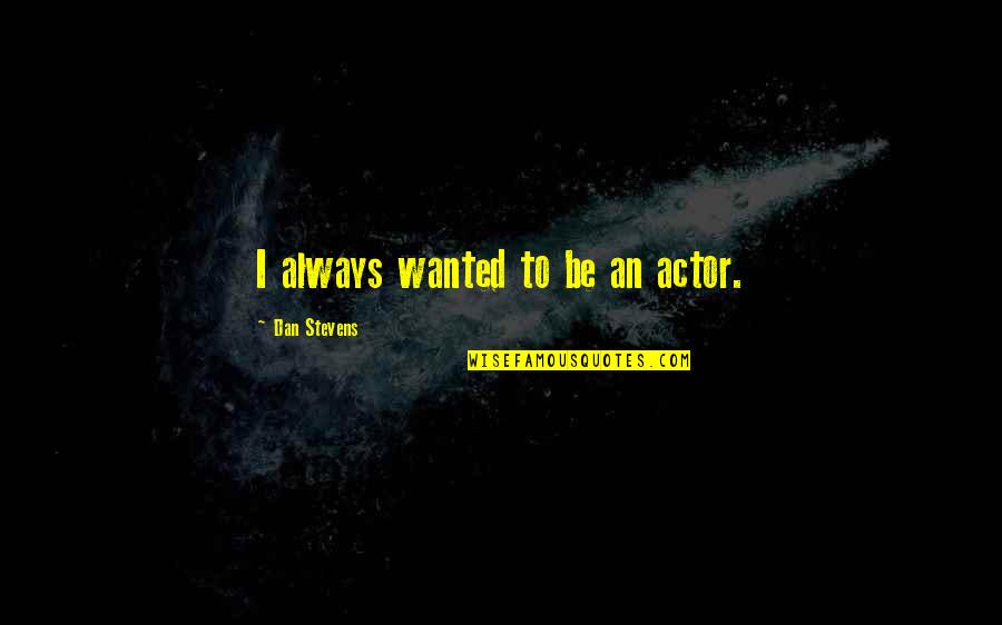 Dan Stevens Quotes By Dan Stevens: I always wanted to be an actor.