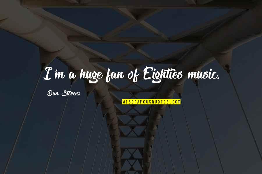 Dan Stevens Quotes By Dan Stevens: I'm a huge fan of Eighties music.