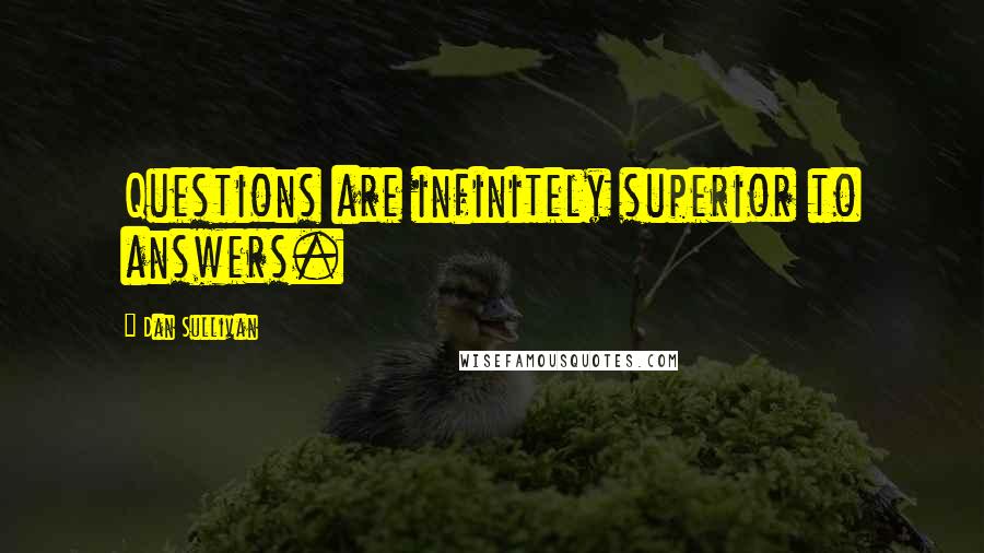 Dan Sullivan quotes: Questions are infinitely superior to answers.