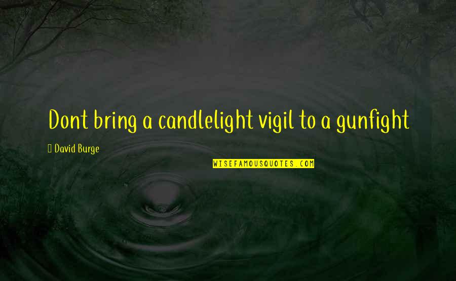 Dan Topolski Quotes By David Burge: Dont bring a candlelight vigil to a gunfight
