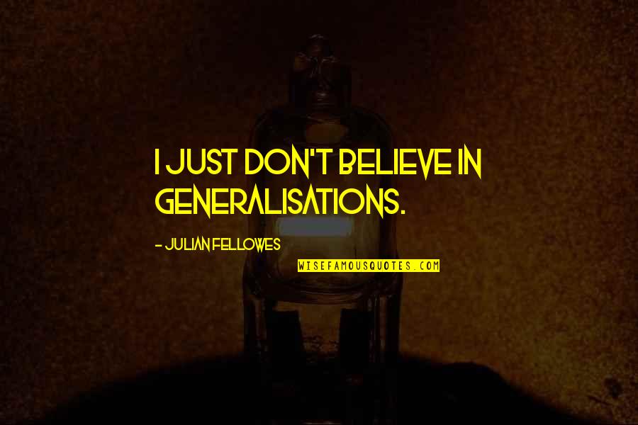 Dan Topolski Quotes By Julian Fellowes: I just don't believe in generalisations.