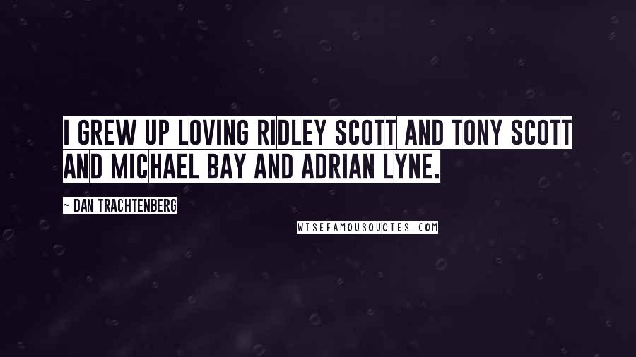 Dan Trachtenberg quotes: I grew up loving Ridley Scott and Tony Scott and Michael Bay and Adrian Lyne.