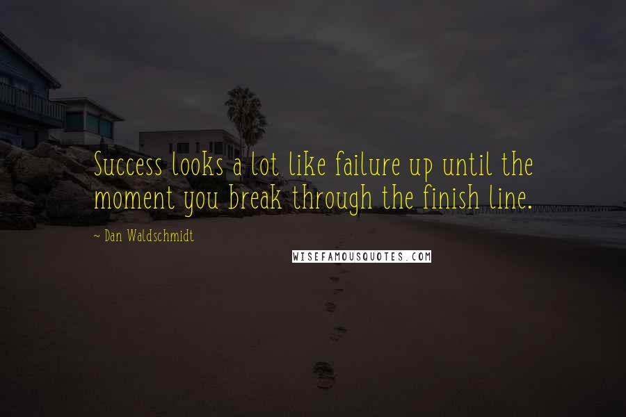 Dan Waldschmidt quotes: Success looks a lot like failure up until the moment you break through the finish line.