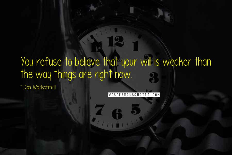 Dan Waldschmidt quotes: You refuse to believe that your will is weaker than the way things are right now.