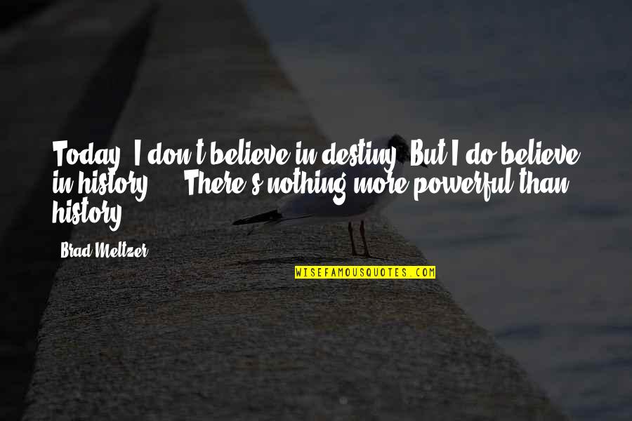 Dan Waldschmidt Quotes By Brad Meltzer: Today, I don't believe in destiny. But I Dan Waldschmidt Quotes By Brad Meltzer: Today, I don't believe in destiny. But I