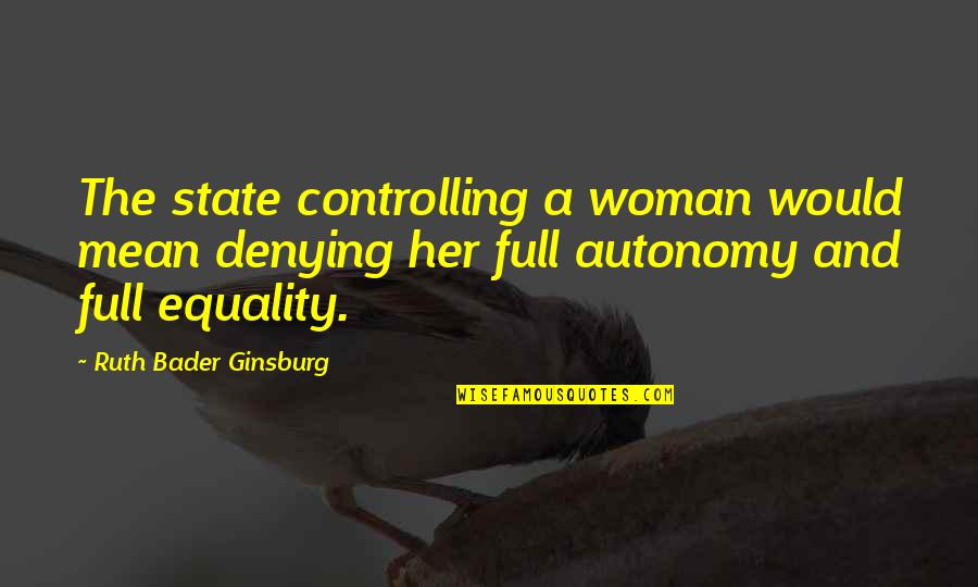 Dan Waldschmidt Quotes By Ruth Bader Ginsburg: The state controlling a woman would mean denying Dan Waldschmidt Quotes By Ruth Bader Ginsburg: The state controlling a woman would mean denying