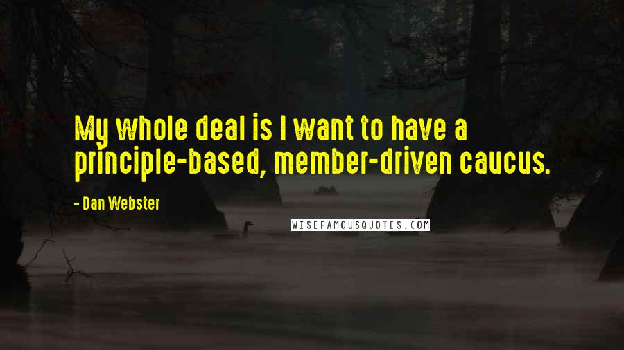 Dan Webster quotes: My whole deal is I want to have a principle-based, member-driven caucus.