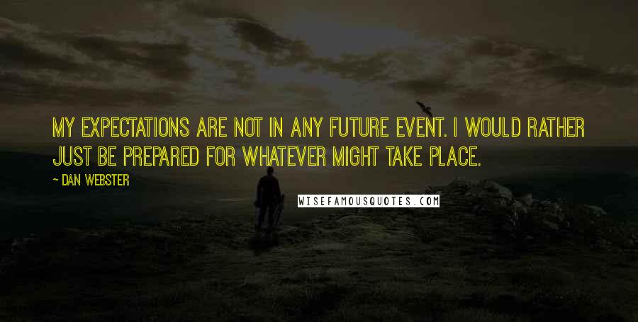 Dan Webster quotes: My expectations are not in any future event. I would rather just be prepared for whatever might take place.