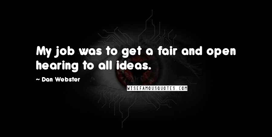 Dan Webster quotes: My job was to get a fair and open hearing to all ideas.