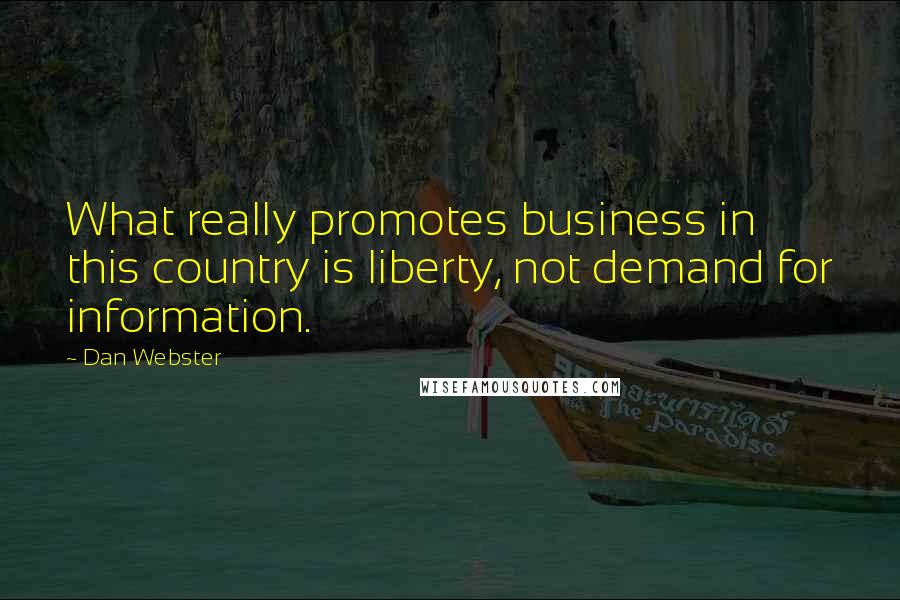 Dan Webster quotes: What really promotes business in this country is liberty, not demand for information.