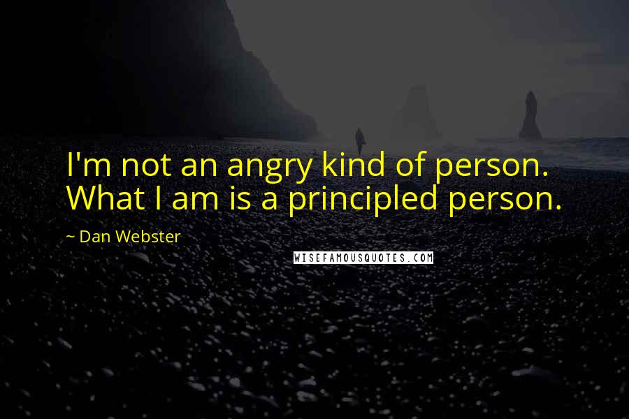 Dan Webster quotes: I'm not an angry kind of person. What I am is a principled person.
