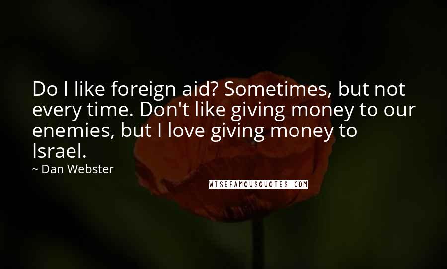 Dan Webster quotes: Do I like foreign aid? Sometimes, but not every time. Don't like giving money to our enemies, but I love giving money to Israel.