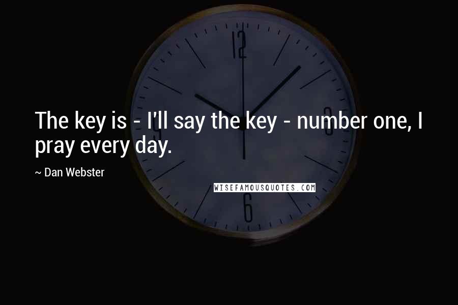 Dan Webster quotes: The key is - I'll say the key - number one, I pray every day.