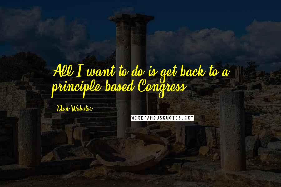 Dan Webster quotes: All I want to do is get back to a principle-based Congress.