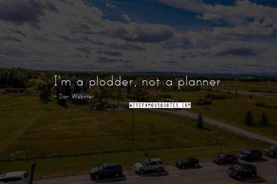 Dan Webster quotes: I'm a plodder, not a planner.