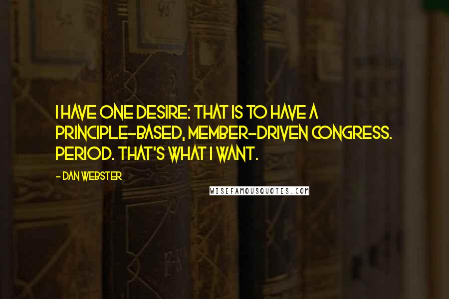 Dan Webster quotes: I have one desire: That is to have a principle-based, member-driven Congress. Period. That's what I want.