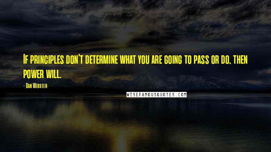 Dan Webster quotes: If principles don't determine what you are going to pass or do, then power will.