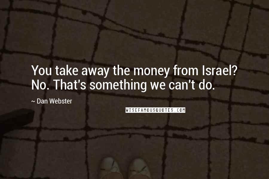 Dan Webster quotes: You take away the money from Israel? No. That's something we can't do.