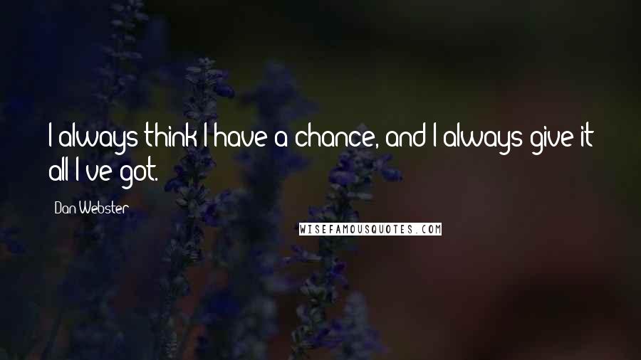 Dan Webster quotes: I always think I have a chance, and I always give it all I've got.