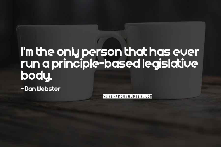 Dan Webster quotes: I'm the only person that has ever run a principle-based legislative body.