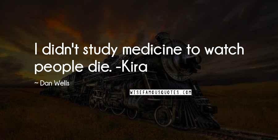 Dan Wells quotes: I didn't study medicine to watch people die. -Kira