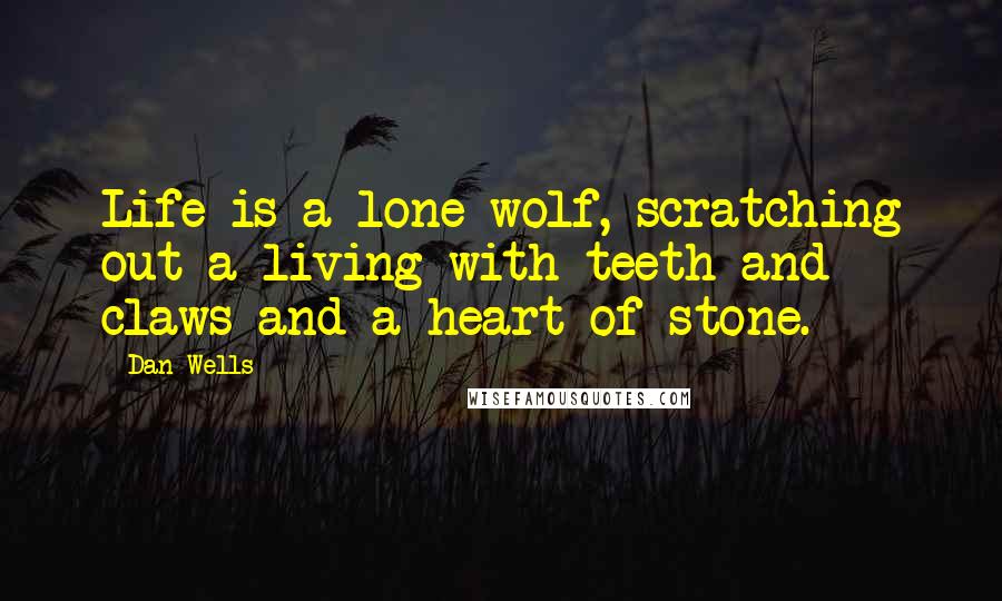 Dan Wells quotes: Life is a lone wolf, scratching out a living with teeth and claws and a heart of stone.