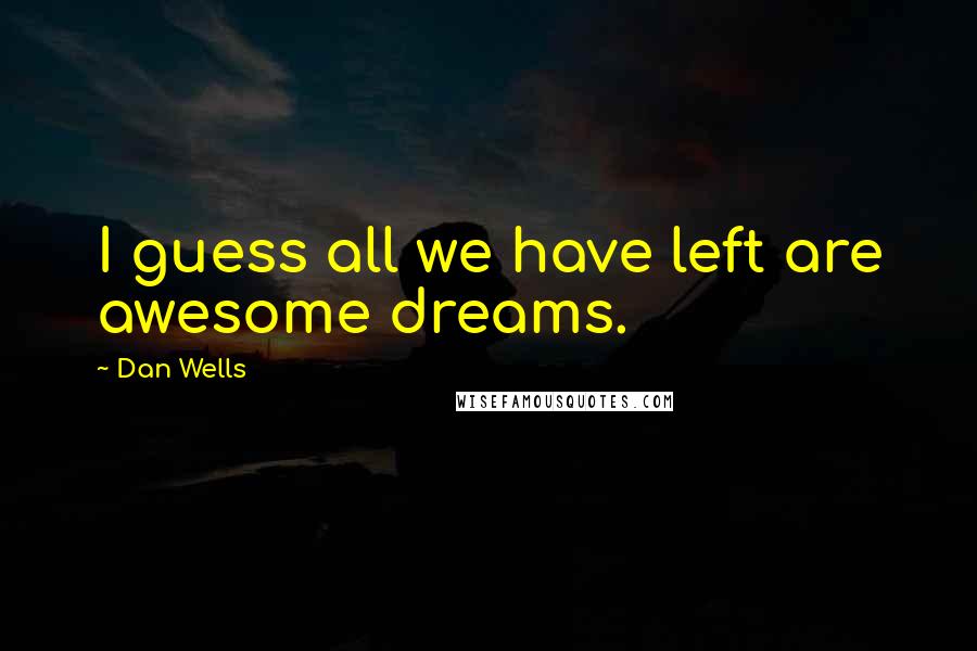 Dan Wells quotes: I guess all we have left are awesome dreams.