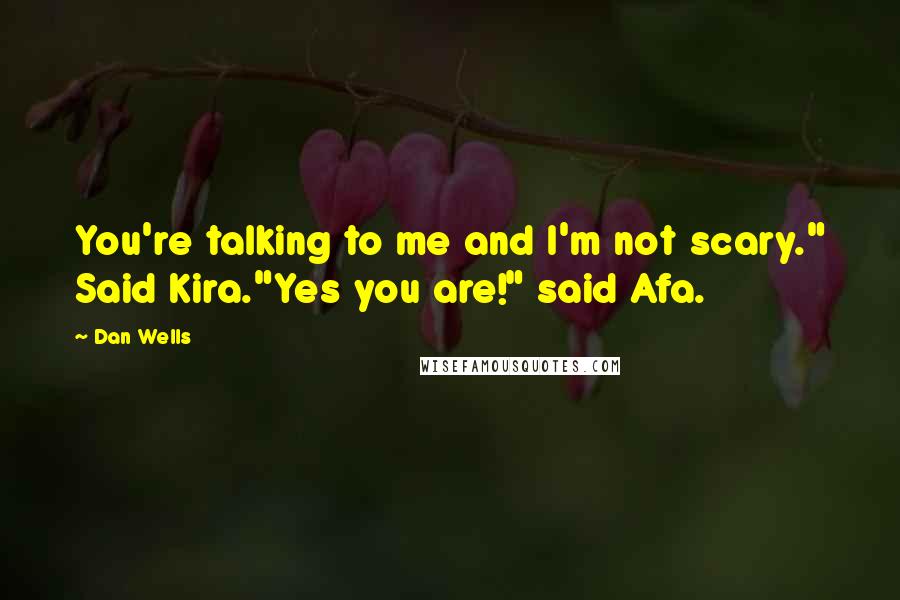 Dan Wells quotes: You're talking to me and I'm not scary." Said Kira."Yes you are!" said Afa.