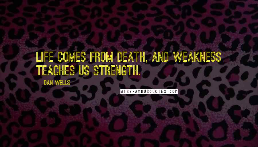 Dan Wells quotes: Life comes from death, and weakness teaches us strength.
