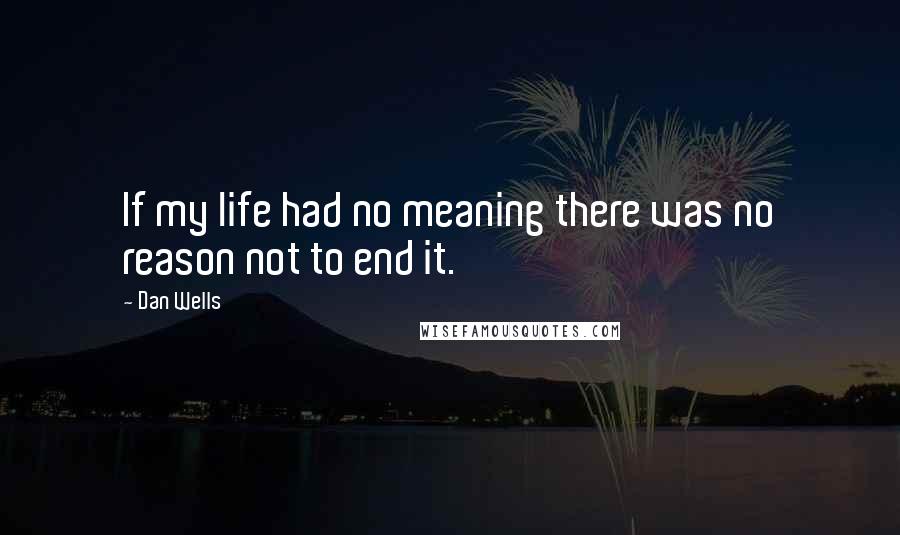 Dan Wells quotes: If my life had no meaning there was no reason not to end it.