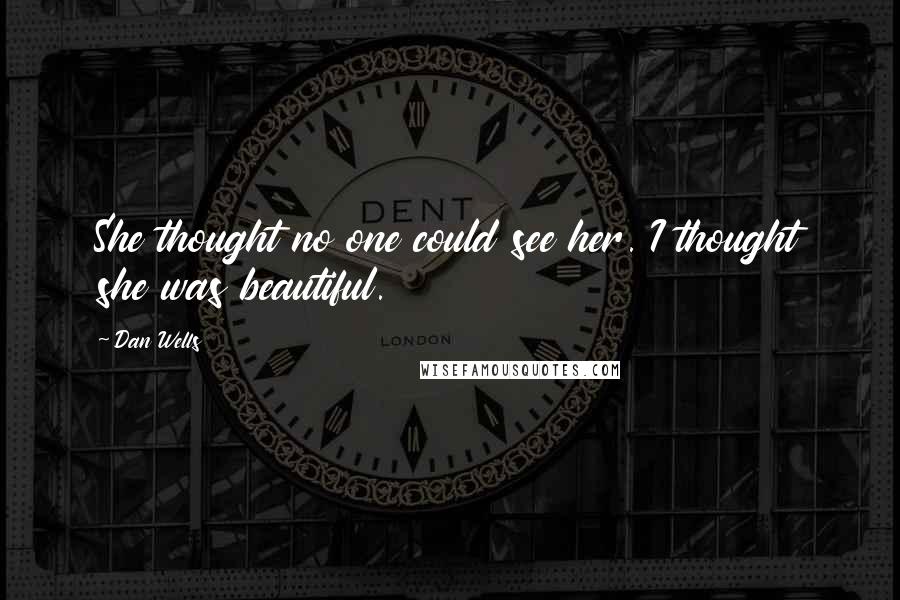 Dan Wells quotes: She thought no one could see her. I thought she was beautiful.