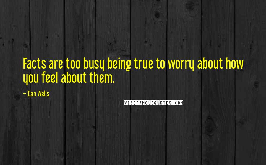 Dan Wells quotes: Facts are too busy being true to worry about how you feel about them.