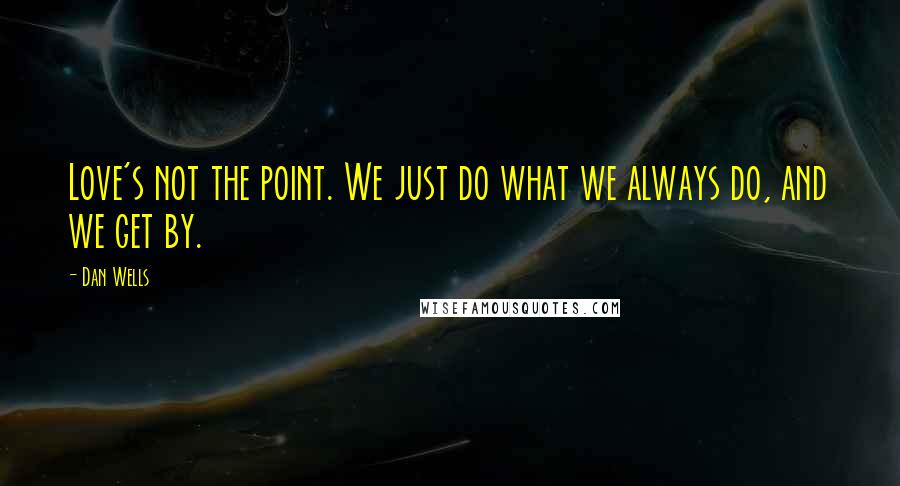 Dan Wells quotes: Love's not the point. We just do what we always do, and we get by.