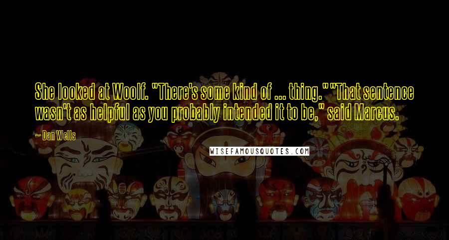 Dan Wells quotes: She looked at Woolf. "There's some kind of ... thing.""That sentence wasn't as helpful as you probably intended it to be," said Marcus.