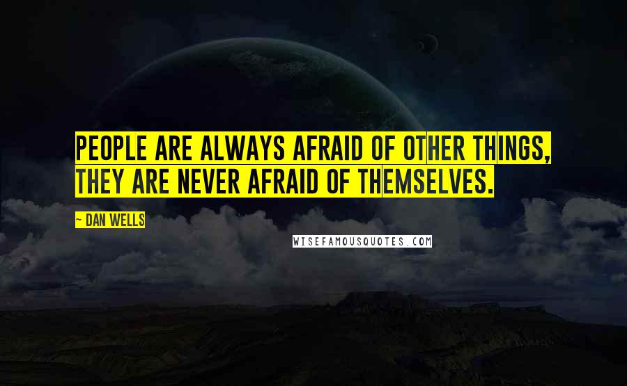 Dan Wells quotes: People are always afraid of other things, they are never afraid of themselves.